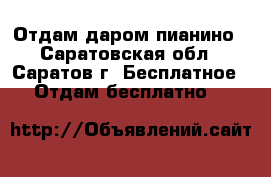 Отдам даром пианино - Саратовская обл., Саратов г. Бесплатное » Отдам бесплатно   